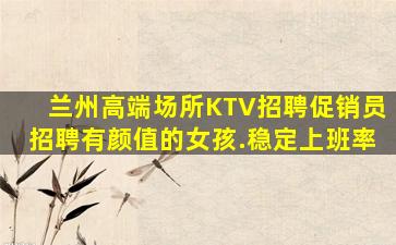 兰州高端场所KTV招聘促销员招聘有颜值的女孩.稳定上班率